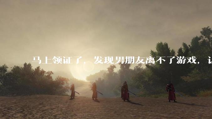 马上领证了，发现男朋友离不了游戏，让他少打游戏他会非常生气，正常吗？