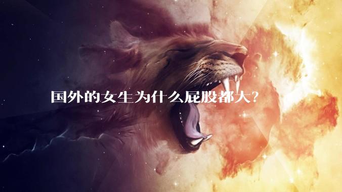 国外的女生为什么屁股都大？