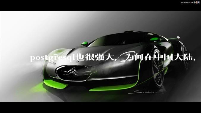 postgresql也很强大，为何在中国大陆，mysql成为主流，postgresql屈居二线呢？