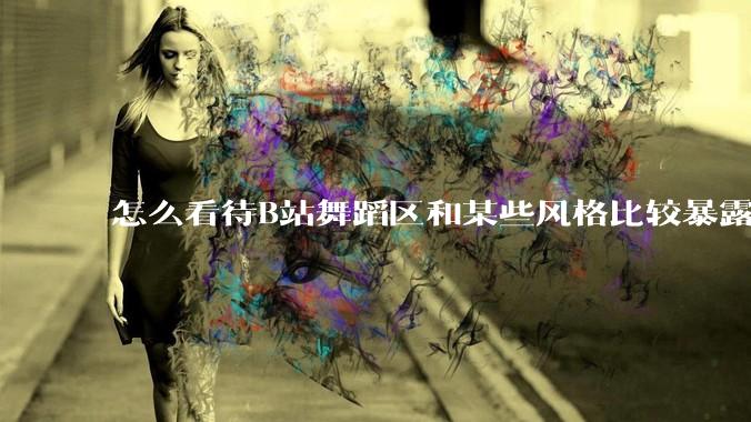 怎么看待B站舞蹈区和某些风格比较暴露的up？