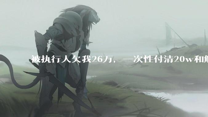 被执行人欠我26万，一次性付清20w和解，我该同意吗?