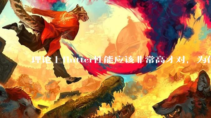 理论上flutter性能应该非常高才对，为什么好些flutter应用性能一般？