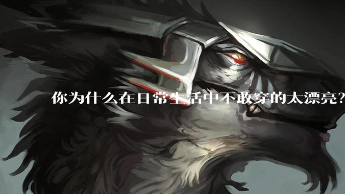 你为什么在日常生活中不敢穿的太漂亮？
