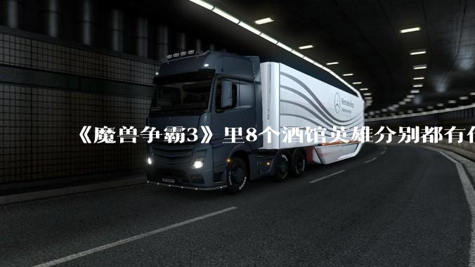 《魔兽争霸3》里8个酒馆英雄分别都有什么用？