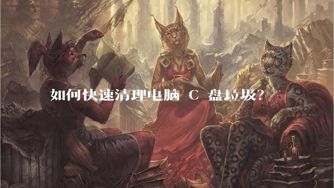 如何快速清理电脑 C 盘垃圾？