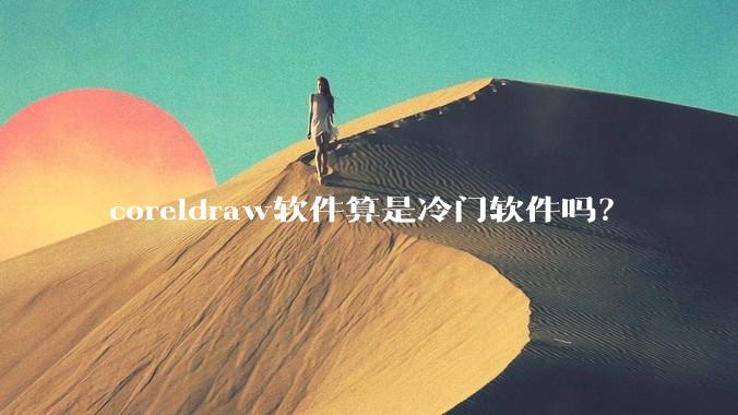 coreldraw软件算是冷门软件吗？