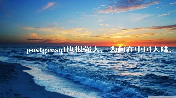 postgresql也很强大，为何在中国大陆，mysql成为主流，postgresql屈居二线呢？