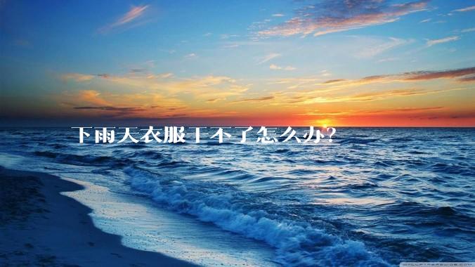 下雨天衣服干不了怎么办？