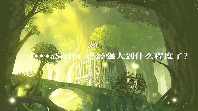J***aScript 已经强大到什么程度了？