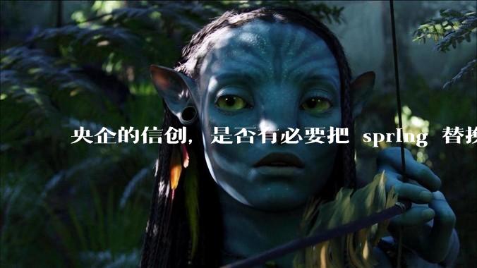 央企的信创，是否有必要把 spring 替换成国产的 solon ？