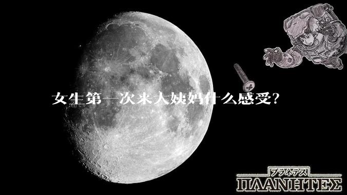 女生第一次来大姨妈什么感受？