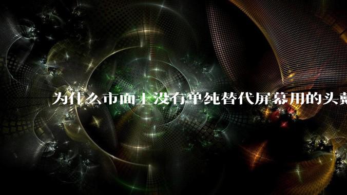 为什么市面上没有单纯替代屏幕用的头戴显示器？
