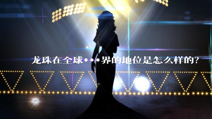 龙珠在全球***界的地位是怎么样的？
