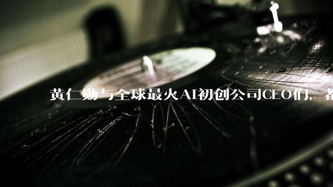 黄仁勋与全球最火AI初创公司CEO们，都聊了什么_模型_OpenClaw_Cursor