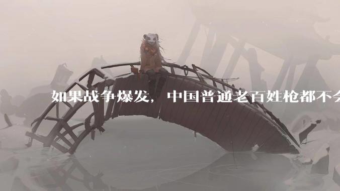 如果战争爆发，中国普通老百姓枪都不会打该怎样自卫？