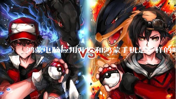 鸿蒙电脑应用开发和鸿蒙手机是一样的吗？