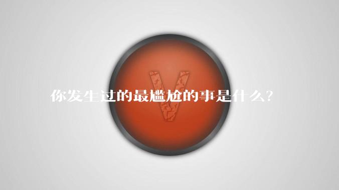 你发生过的最尴尬的事是什么？