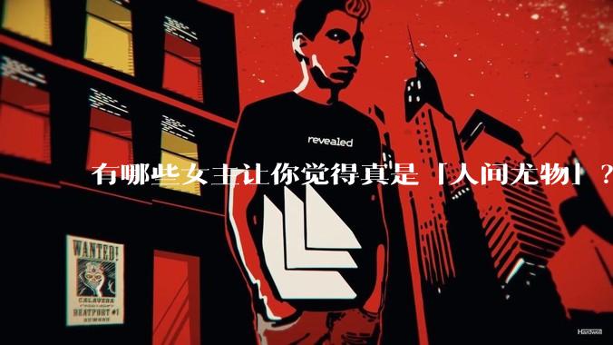 有哪些女主让你觉得真是「人间尤物」？