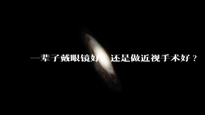 一辈子戴眼镜好，还是做近视手术好?