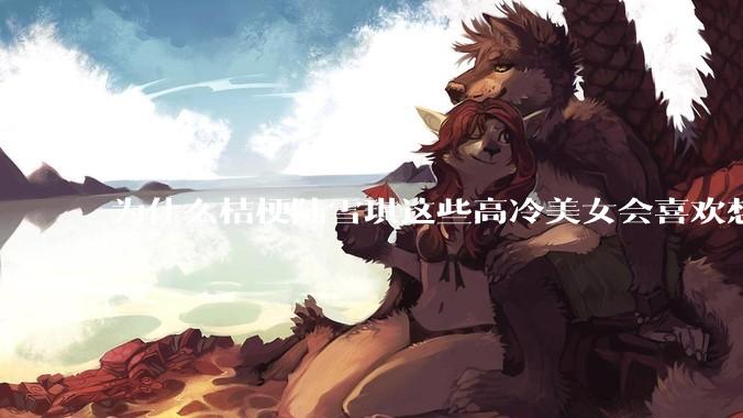 为什么桔梗陆雪琪这些高冷美女会喜欢想往平凡男主?