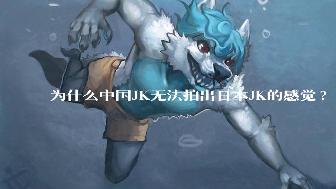 为什么中国JK无法拍出日本JK的感觉?
