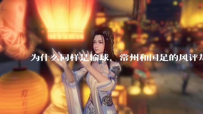 为什么同样是输球，常州和国足的风评却差那么多呢？