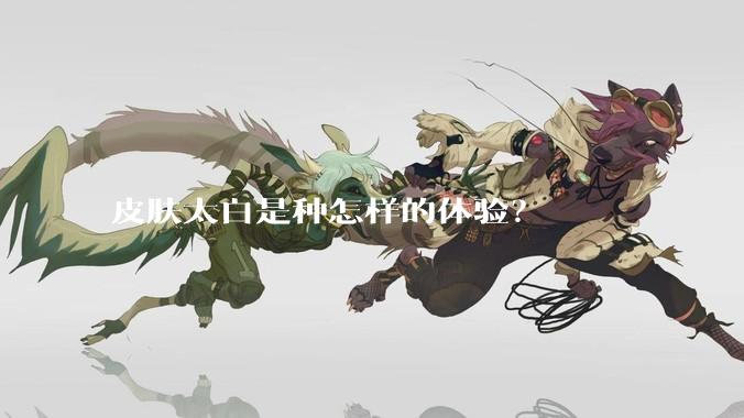 皮肤太白是种怎样的体验？