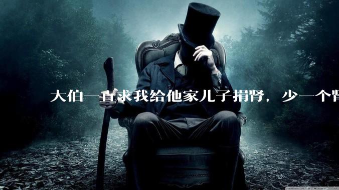 大伯一直求我给他家儿子捐肾，少一个肾真的不会影响未来的体力劳动吗？