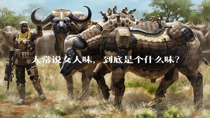 人常说女人味，到底是个什么味？