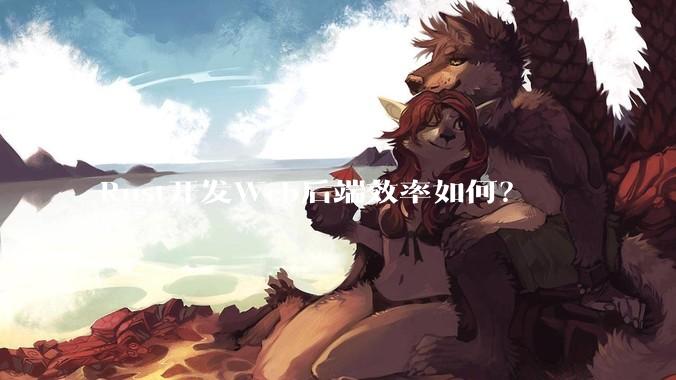 Rust开发Web后端效率如何？