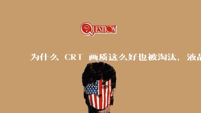 为什么 CRT 画质这么好也被淘汰，液晶反而发展的很好？