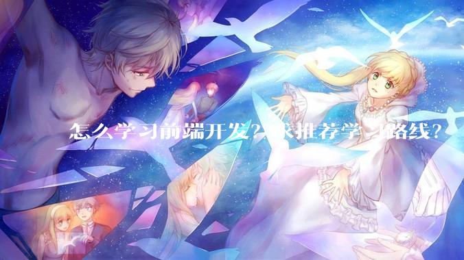 怎么学习前端开发？求推荐学习路线？