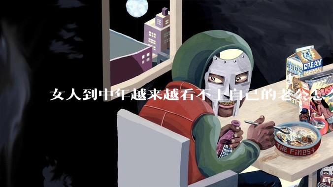 女人到中年越来越看不上自己的老公怎么办？