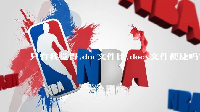 只有我觉得.doc文件比.docx文件便捷吗？