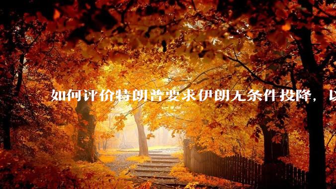 如何评价特朗普要求伊朗无条件投降，以及表示知道伊朗最高领袖的下落，暂可以饶他一命但他的耐心是有限的？