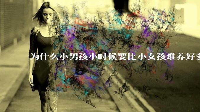 为什么小男孩小时候要比小女孩难养好多?