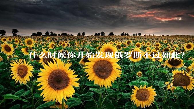 什么时候你开始发现俄罗斯不过如此？