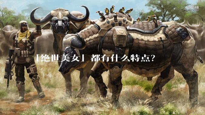 「绝世美女」都有什么特点？