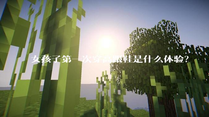 女孩子第一次穿高跟鞋是什么体验？