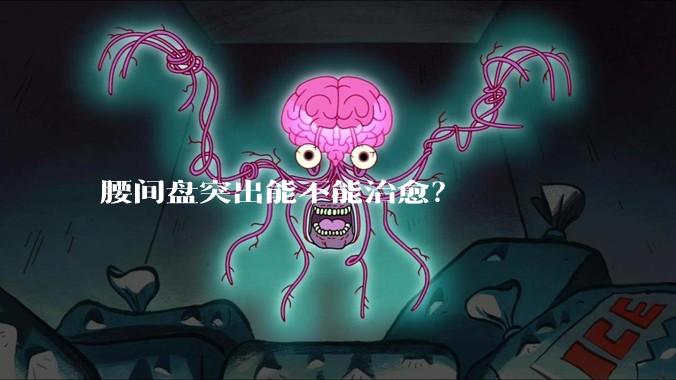 腰间盘突出能不能治愈？