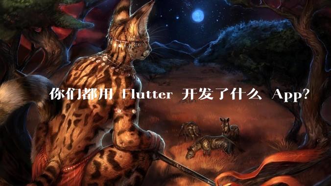 你们都用 Flutter 开发了什么 App？