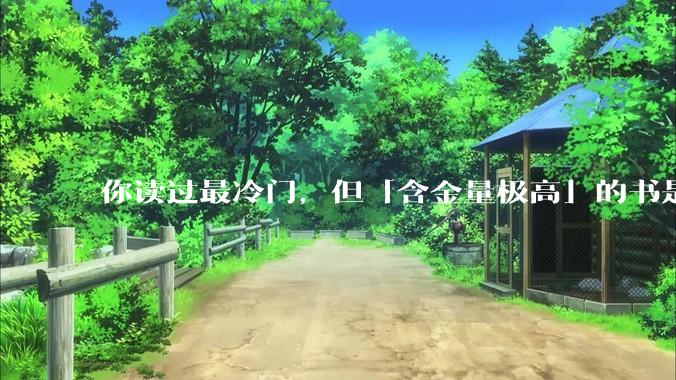 你读过最冷门，但「含金量极高」的书是什么？