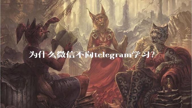 为什么微信不向telegram学习？